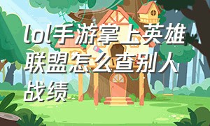 lol手游掌上英雄联盟怎么查别人战绩