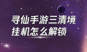 寻仙手游三清境挂机怎么解锁