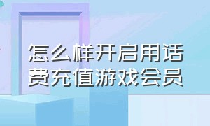 怎么样开启用话费充值游戏会员