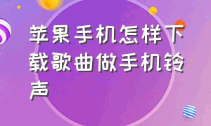 苹果手机怎样下载歌曲做手机铃声