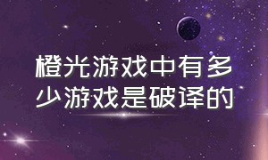 橙光游戏中有多少游戏是破译的