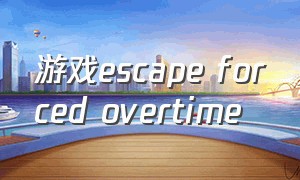 游戏escape forced overtime