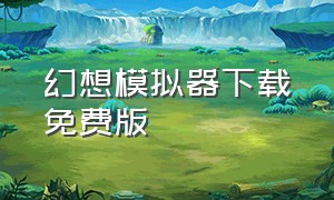 幻想模拟器下载免费版（幻想模拟器视频）