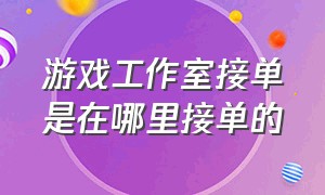 游戏工作室接单是在哪里接单的