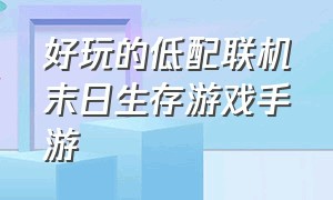 好玩的低配联机末日生存游戏手游（联机末日生存类游戏）