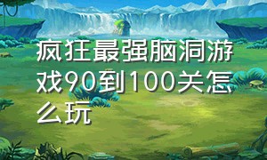 疯狂最强脑洞游戏90到100关怎么玩