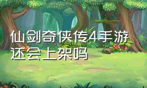 仙剑奇侠传4手游还会上架吗（仙剑奇侠传手游单机版）