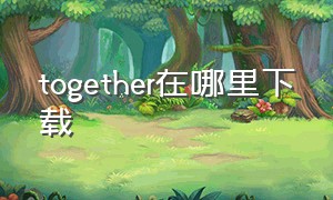 together在哪里下载