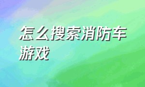 怎么搜索消防车游戏