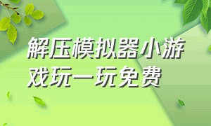 解压模拟器小游戏玩一玩免费