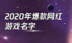 2020年爆款网红游戏名字（网红玩的游戏名字大全）