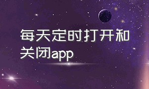 每天定时打开和关闭app