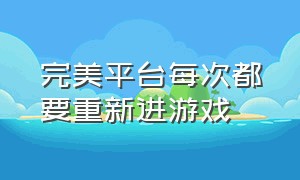 完美平台每次都要重新进游戏