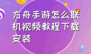 方舟手游怎么联机视频教程下载安装