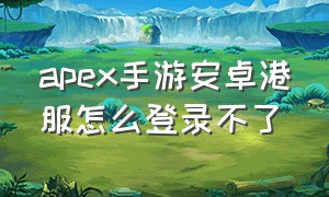 apex手游安卓港服怎么登录不了