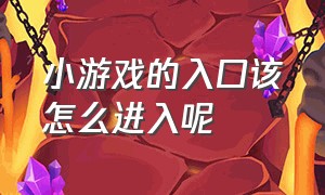 小游戏的入口该怎么进入呢（新小游戏有两个入口怎么进去呢）