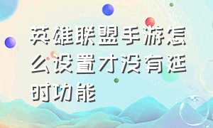 英雄联盟手游怎么设置才没有延时功能