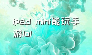 ipad mini能玩手游lol（ipad mini打lol手游键位）