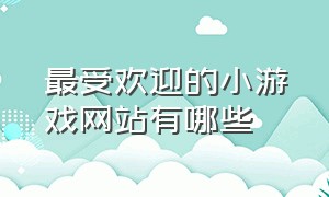 最受欢迎的小游戏网站有哪些