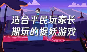 适合平民玩家长期玩的捉妖游戏