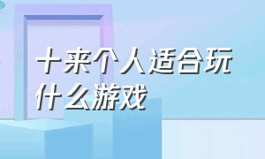 十来个人适合玩什么游戏