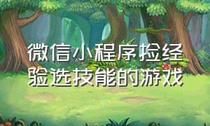 微信小程序捡经验选技能的游戏（微信小程序怎么弄出来）