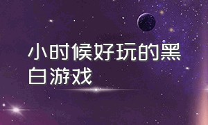 小时候好玩的黑白游戏（小时候好玩的游戏）