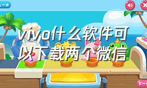 vivo什么软件可以下载两个微信（vivo什么软件可以下载两个微信号）