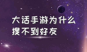 大话手游为什么搜不到好友（怎么辨别大话手游好友回流成功没）