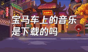 宝马车上的音乐是下载的吗