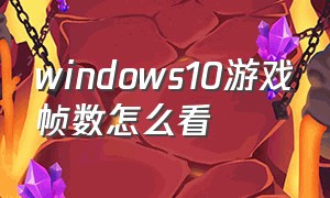 windows10游戏帧数怎么看
