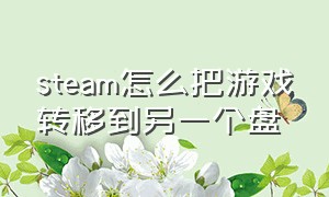 steam怎么把游戏转移到另一个盘