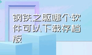 钢铁之躯哪个软件可以下载存档版（钢铁之躯下载链接无需登录）