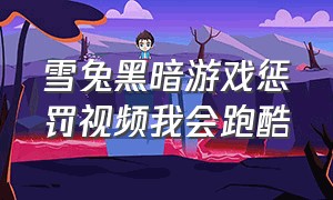 雪兔黑暗游戏惩罚视频我会跑酷