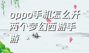 oppo手机怎么开两个梦幻西游手游