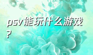 psv能玩什么游戏?