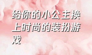 给你的小公主换上时尚的装扮游戏