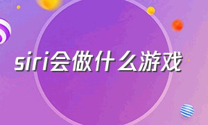 siri会做什么游戏（siri真的能帮人打游戏吗揭秘）