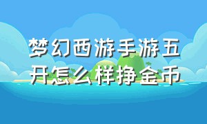 梦幻西游手游五开怎么样挣金币