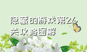 隐藏的游戏第26关攻略图解（隐藏的游戏228关怎么过）