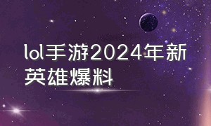 lol手游2024年新英雄爆料
