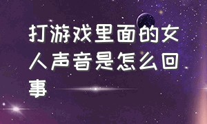 打游戏里面的女人声音是怎么回事