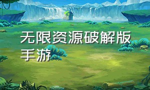 无限资源破解版手游（变态手游无限资源真实版下载）