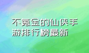 不氪金的仙侠手游排行榜最新