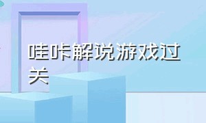 哇咔解说游戏过关（哇咔解说所有游戏合集）