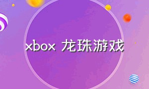xbox 龙珠游戏（xbox龙珠游戏有哪些）