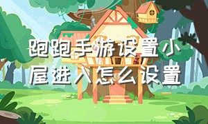 跑跑手游设置小屋进入怎么设置