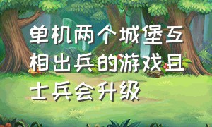 单机两个城堡互相出兵的游戏且士兵会升级（生产小兵占领所有房子的单机游戏）