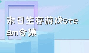 末日生存游戏steam合集（末日生存游戏steam合集百度云）