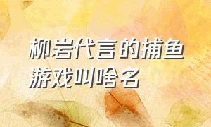 柳岩代言的捕鱼游戏叫啥名